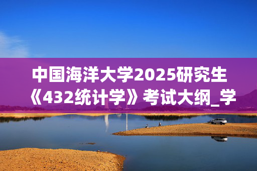 中国海洋大学2025研究生《432统计学》考试大纲_学习网官网