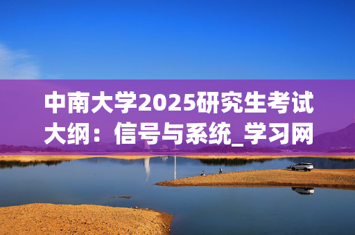 中南大学2025研究生考试大纲：信号与系统_学习网官网