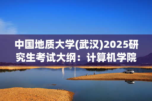 中国地质大学(武汉)2025研究生考试大纲：计算机学院_学习网官网