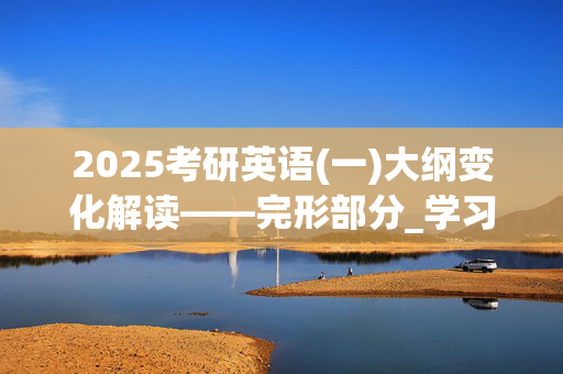 2025考研英语(一)大纲变化解读——完形部分_学习网官网