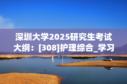 深圳大学2025研究生考试大纲：[308]护理综合_学习网官网