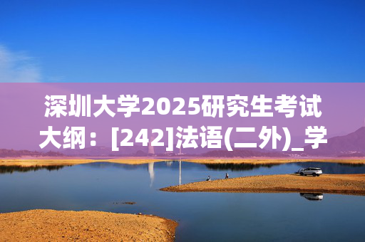 深圳大学2025研究生考试大纲：[242]法语(二外)_学习网官网