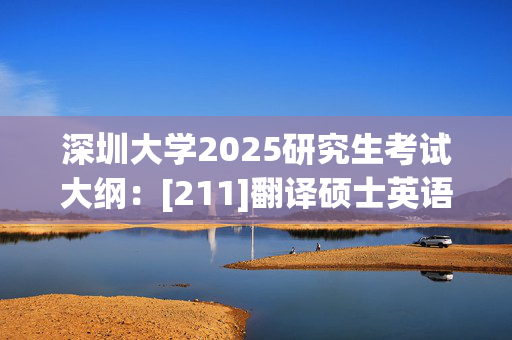 深圳大学2025研究生考试大纲：[211]翻译硕士英语_学习网官网