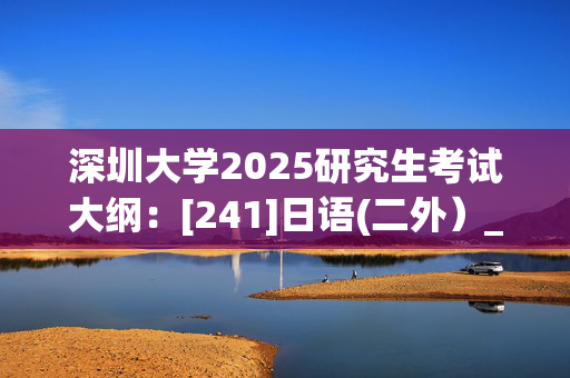 深圳大学2025研究生考试大纲：[241]日语(二外）_学习网官网