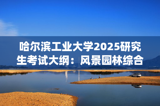 哈尔滨工业大学2025研究生考试大纲：风景园林综合知识_学习网官网