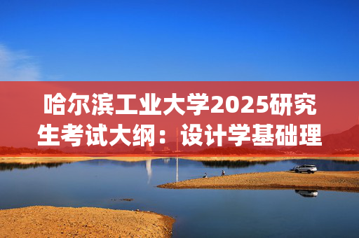 哈尔滨工业大学2025研究生考试大纲：设计学基础理论_学习网官网