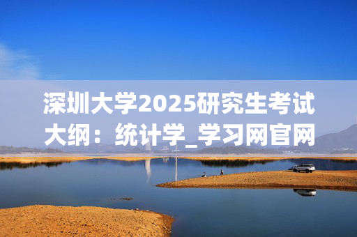 深圳大学2025研究生考试大纲：统计学_学习网官网