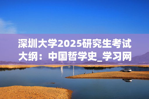 深圳大学2025研究生考试大纲：中国哲学史_学习网官网