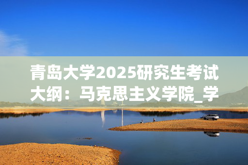 青岛大学2025研究生考试大纲：马克思主义学院_学习网官网