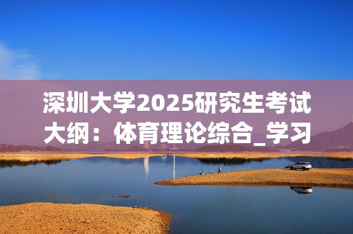 深圳大学2025研究生考试大纲：体育理论综合_学习网官网