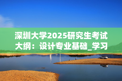 深圳大学2025研究生考试大纲：设计专业基础_学习网官网