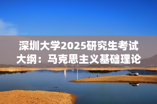 深圳大学2025研究生考试大纲：马克思主义基础理论_学习网官网