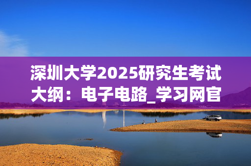 深圳大学2025研究生考试大纲：电子电路_学习网官网