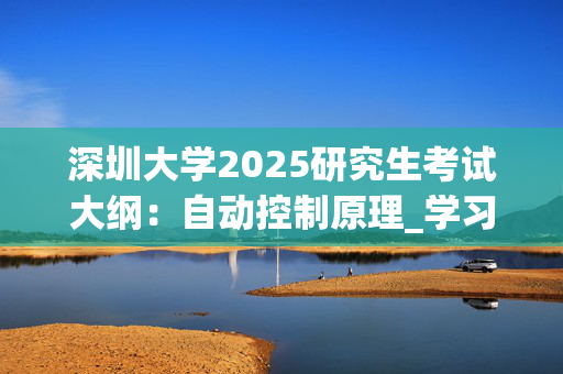 深圳大学2025研究生考试大纲：自动控制原理_学习网官网