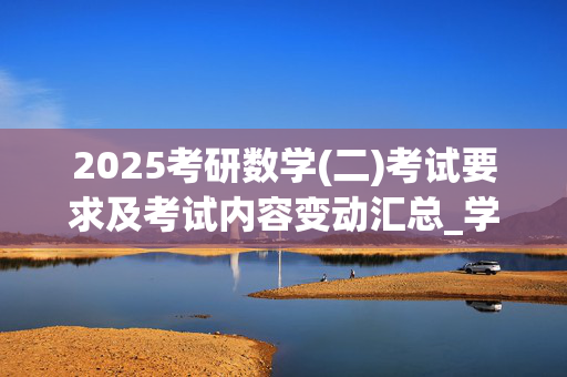 2025考研数学(二)考试要求及考试内容变动汇总_学习网官网