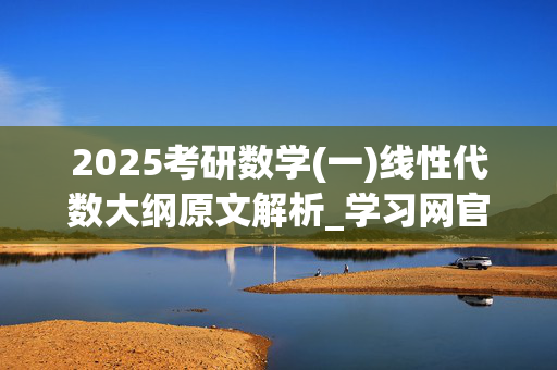 2025考研数学(一)线性代数大纲原文解析_学习网官网