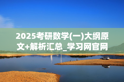 2025考研数学(一)大纲原文+解析汇总_学习网官网