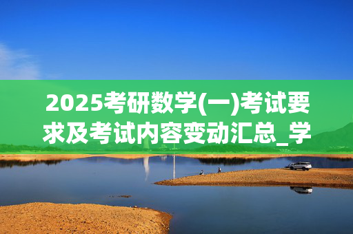 2025考研数学(一)考试要求及考试内容变动汇总_学习网官网