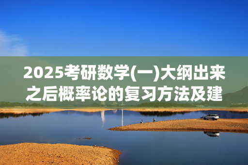 2025考研数学(一)大纲出来之后概率论的复习方法及建议_学习网官网