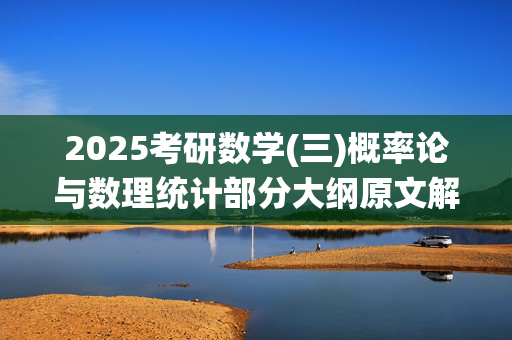 2025考研数学(三)概率论与数理统计部分大纲原文解析_学习网官网