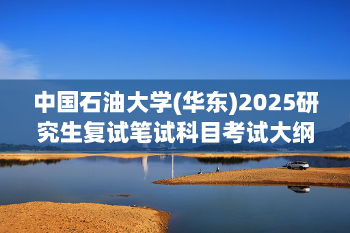 中国石油大学(华东)2025研究生复试笔试科目考试大纲：马克思主义发展史_学习网官网