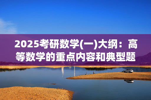 2025考研数学(一)大纲：高等数学的重点内容和典型题型—不定积分的计算_学习网官网