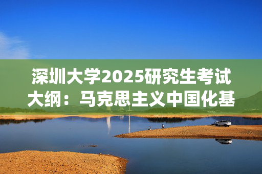 深圳大学2025研究生考试大纲：马克思主义中国化基本理论_学习网官网