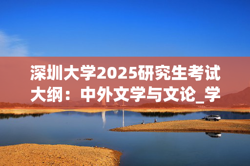 深圳大学2025研究生考试大纲：中外文学与文论_学习网官网