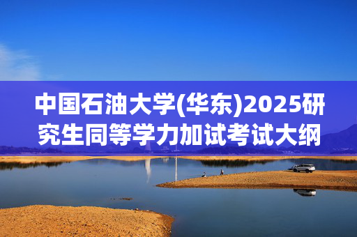 中国石油大学(华东)2025研究生同等学力加试考试大纲：翻译_学习网官网