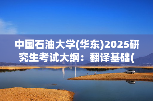 中国石油大学(华东)2025研究生考试大纲：翻译基础(俄语)_学习网官网