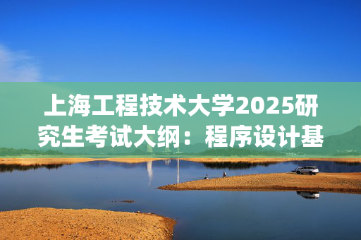 上海工程技术大学2025研究生考试大纲：程序设计基础_学习网官网