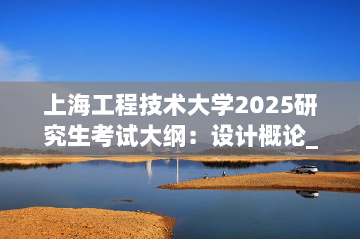 上海工程技术大学2025研究生考试大纲：设计概论_学习网官网