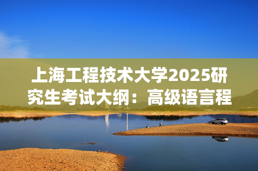 上海工程技术大学2025研究生考试大纲：高级语言程序设计_学习网官网