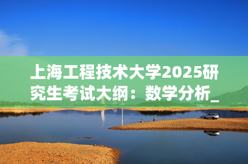 上海工程技术大学2025研究生考试大纲：数学分析_学习网官网