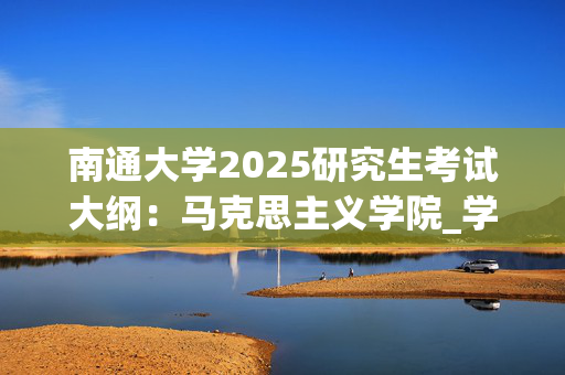 南通大学2025研究生考试大纲：马克思主义学院_学习网官网