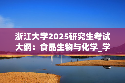 浙江大学2025研究生考试大纲：食品生物与化学_学习网官网