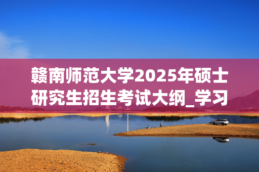 赣南师范大学2025年硕士研究生招生考试大纲_学习网官网