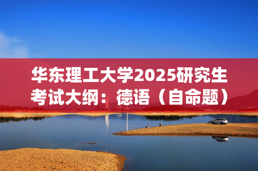 华东理工大学2025研究生考试大纲：德语（自命题）_学习网官网