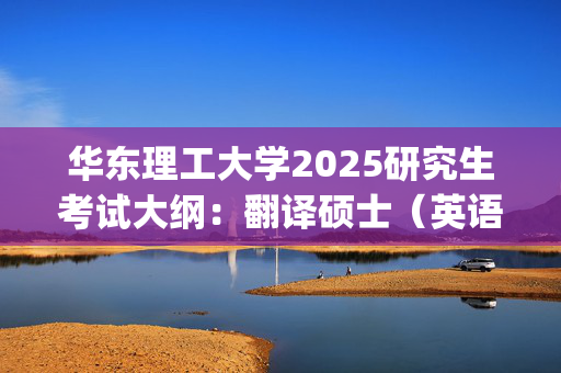 华东理工大学2025研究生考试大纲：翻译硕士（英语）_学习网官网