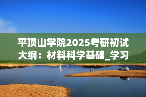 平顶山学院2025考研初试大纲：材料科学基础_学习网官网