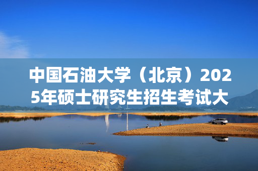 中国石油大学（北京）2025年硕士研究生招生考试大纲_学习网官网