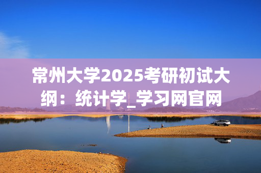 常州大学2025考研初试大纲：统计学_学习网官网