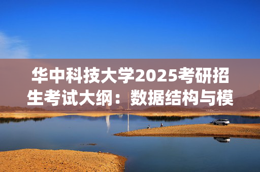 华中科技大学2025考研招生考试大纲：数据结构与模式识别_学习网官网