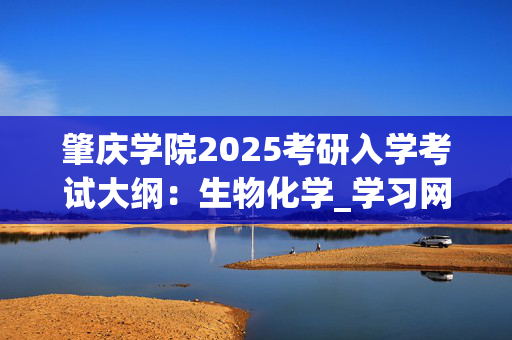 肇庆学院2025考研入学考试大纲：生物化学_学习网官网