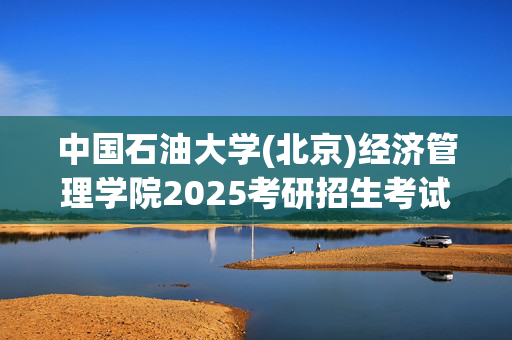 中国石油大学(北京)经济管理学院2025考研招生考试大纲：金融学综合_学习网官网