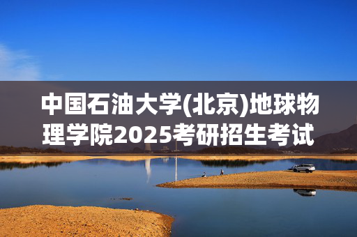 中国石油大学(北京)地球物理学院2025考研招生考试大纲：地球物理勘探_学习网官网