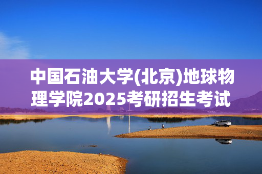 中国石油大学(北京)地球物理学院2025考研招生考试大纲：地球物理测井_学习网官网