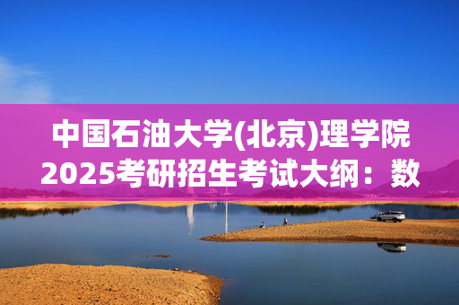 中国石油大学(北京)理学院2025考研招生考试大纲：数学分析_学习网官网