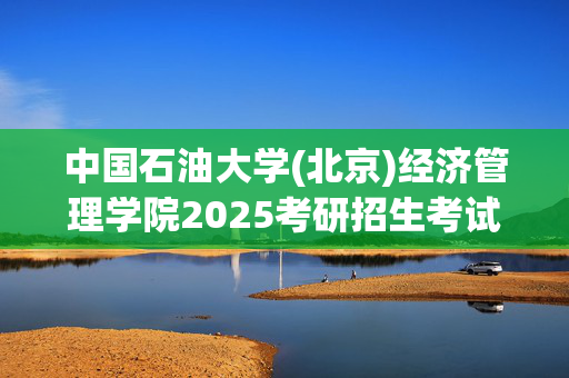 中国石油大学(北京)经济管理学院2025考研招生考试大纲：技术经济学_学习网官网