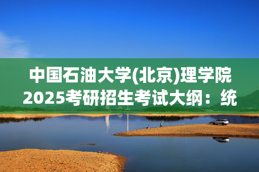 中国石油大学(北京)理学院2025考研招生考试大纲：统计学_学习网官网